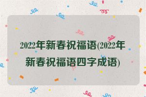 2022年新春祝福语(2022年新春祝福语四字成语)