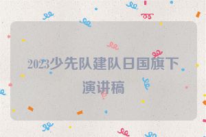 2023少先队建队日国旗下演讲稿