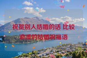 祝贺别人结婚的话 比较浪漫的结婚祝福语
