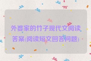 外婆家的竹子现代文阅读答案(阅读短文回答问题)