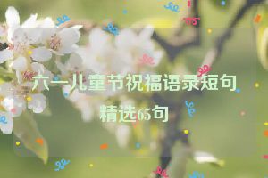 六一儿童节祝福语录短句精选65句