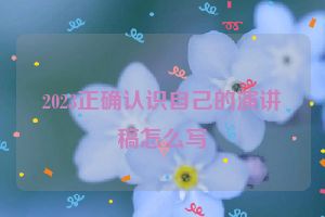 2023正确认识自己的演讲稿怎么写