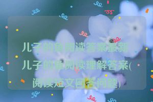 儿子的鱼阅读答案最新 儿子的鱼阅读理解答案(阅读短文回答问题)