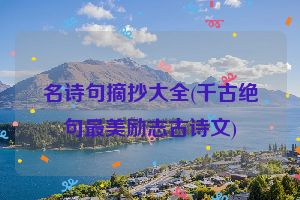 名诗句摘抄大全(千古绝句最美励志古诗文)