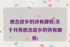 思念故乡的诗有哪些(关于月亮思念故乡的诗有哪些)
