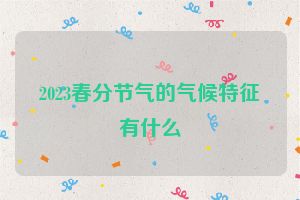 2023春分节气的气候特征有什么