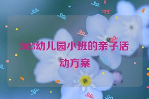 2023幼儿园小班的亲子活动方案