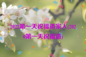 2022第一天祝福语家人(2020第一天祝福语)