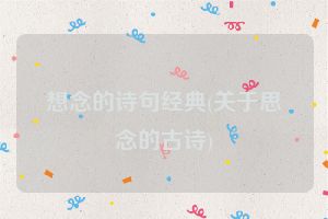 想念的诗句经典(关于思念的古诗)