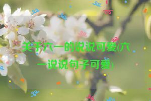 关于六一的说说可爱(六一说说句子可爱)