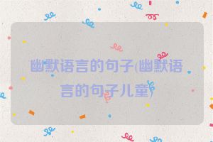 幽默语言的句子(幽默语言的句子儿童)