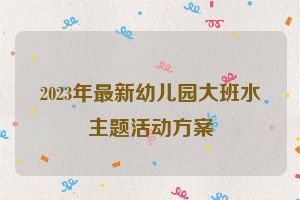 2023年最新幼儿园大班水主题活动方案