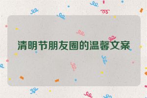 清明节朋友圈的温馨文案