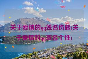 关于爱情的qq签名伤感(关于爱情的qq签名个性)