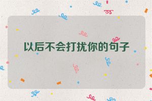 以后不会打扰你的句子