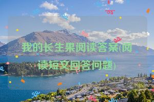 我的长生果阅读答案(阅读短文回答问题)