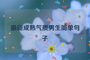 最新成熟气质男生简单句子