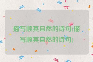 描写顺其自然的诗句(描写顺其自然的诗句)