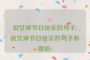 祝女神节日快乐的句子(祝女神节日快乐的句子有哪些)