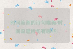 时间流逝的诗句唯美(时间流逝诗句有哪些)
