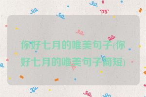 你好七月的唯美句子(你好七月的唯美句子简短)