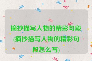 摘抄描写人物的精彩句段(摘抄描写人物的精彩句段怎么写)