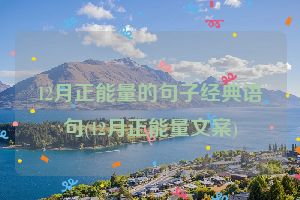12月正能量的句子经典语句(12月正能量文案)
