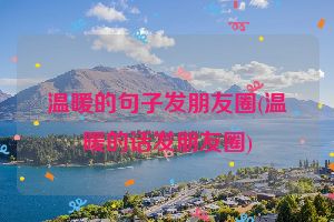 温暖的句子发朋友圈(温暖的话发朋友圈)