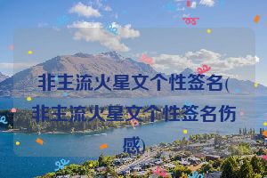 非主流火星文个性签名(非主流火星文个性签名伤感)