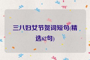 三八妇女节贺词短句(精选62句)