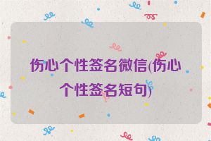 伤心个性签名微信(伤心个性签名短句)