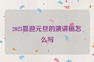 2023喜迎元旦的演讲稿怎么写