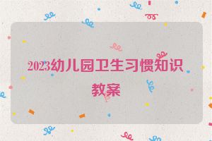 2023幼儿园卫生习惯知识教案