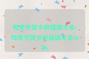 母亲节贺卡祝福语大全(母亲节贺卡祝福语大全10字)