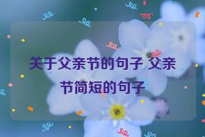 关于父亲节的句子 父亲节简短的句子