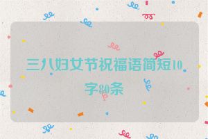 三八妇女节祝福语简短10字80条