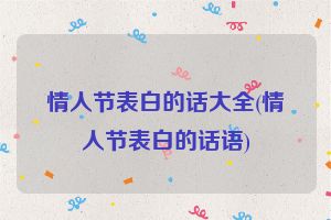 情人节表白的话大全(情人节表白的话语)