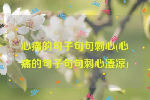 心痛的句子句句刺心(心痛的句子句句刺心凄凉)