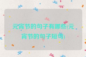 元宵节的句子有哪些(元宵节的句子短句)
