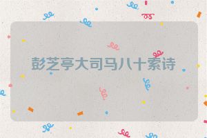 彭芝亭大司马八十索诗