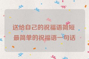 送给自己的祝福语简短 最简单的祝福语一句话