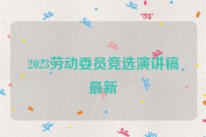 2023劳动委员竞选演讲稿最新