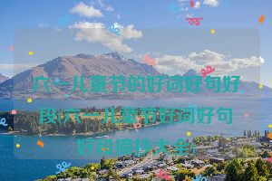 六一儿童节的好词好句好段(六一儿童节好词好句好段摘抄大全)