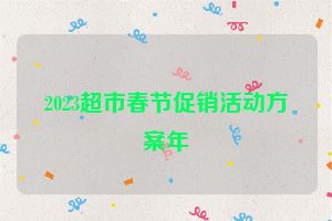 2023超市春节促销活动方案年