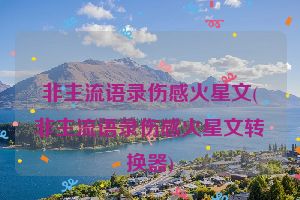 非主流语录伤感火星文(非主流语录伤感火星文转换器)