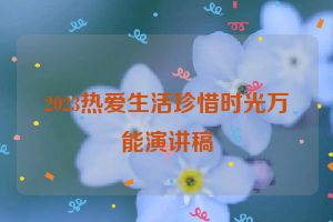 2023热爱生活珍惜时光万能演讲稿