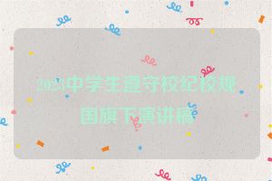 2023中学生遵守校纪校规国旗下演讲稿
