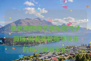 祝老师教师节快乐的句子简短(祝老师教师节快乐的句子简短家长)