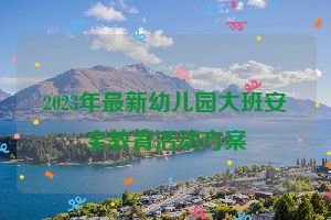 2023年最新幼儿园大班安全教育活动方案