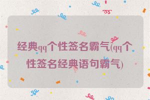经典qq个性签名霸气(qq个性签名经典语句霸气)